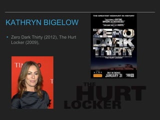 KATHRYN BIGELOW
▸ Zero Dark Thirty (2012), The Hurt
Locker (2009),
 