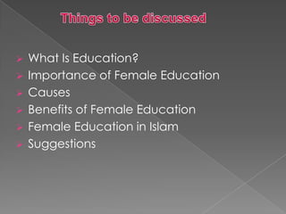 






What Is Education?
Importance of Female Education
Causes
Benefits of Female Education
Female Education in Islam
Suggestions

 