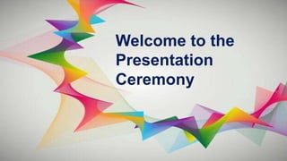 Welcome to the
Presentation
Ceremony
 