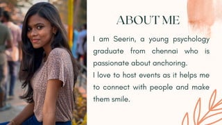 ABOUT ME
I am Seerin, a young psychology
graduate from chennai who is
passionate about anchoring.
I love to host events as...