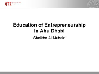 30.01.2015 Seite 3
Education of Entrepreneurship
in Abu Dhabi
Shaikha Al Muhairi
 