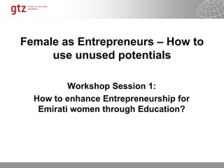 30.01.2015 Seite 1
Female as Entrepreneurs – How to
use unused potentials
Workshop Session 1:
How to enhance Entrepreneurship for
Emirati women through Education?
 