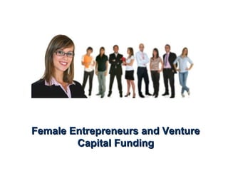 Female Entrepreneurs and VentureFemale Entrepreneurs and Venture
Capital FundingCapital Funding
 