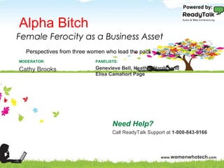 Alpha Bitch Need Help? Call ReadyTalk Support at  1-800-843-9166 PANELISTS: Genevieve Bell, Heather Harde, and Elisa Camahort Page MODERATOR: Cathy Brooks Female Ferocity as a Business Asset Perspectives from three women who lead the pack Powered by: 