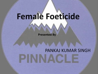 Female Foeticide
Presented By
PANKAJ KUMAR SINGH
 