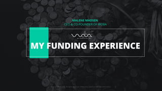 MY FUNDING EXPERIENCE
MALENE MADSEN
 
CEO & CO-FOUNDER OF WOBA
© 2021 Woba ApS. All rights reserved. Proprietary and Con
 