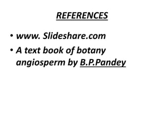 REFERENCES
• www. Slideshare.com
• A text book of botany
angiosperm by B.P.Pandey
 