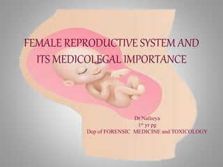 FEMALE REPRODUCTIVE SYSTEM AND
ITS MEDICOLEGAL IMPORTANCE
Dr.Nafeeya
1st yr pg
Dep of FORENSIC MEDICINE and TOXICOLOGY
 