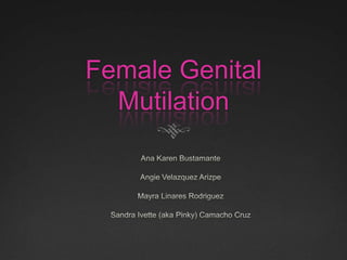 Female Genital Mutilation Ana Karen Bustamante Angie Velazquez Arizpe Mayra Linares Rodriguez Sandra Ivette (aka Pinky) Camacho Cruz 
