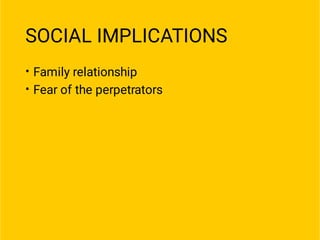 SOCIAL IMPLICATIONS
•
•
Family relationship
Fear of the perpetrators
 