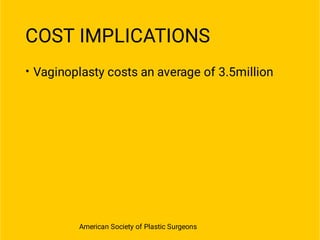 COST IMPLICATIONS
• Vaginoplasty costs an average of 3.5million
American Society of Plastic Surgeons
 