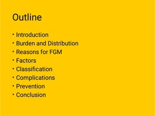 Outline
•
•
•
•
•
•
•
•
Introduction
Burden and Distribution
Reasons for FGM
Factors
Classiﬁcation
Complications
Prevention
Conclusion
 