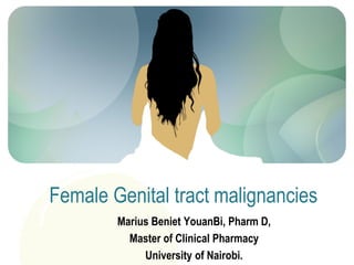 Marius Beniet YouanBi, Pharm D,
Master of Clinical Pharmacy
University of Nairobi.
Female Genital tract malignancies
 