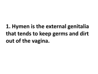 1. Hymen is the external genitalia
that tends to keep germs and dirt
out of the vagina.
 