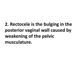 2. Rectocele is the bulging in the
posterior vaginal wall caused by
weakening of the pelvic
musculature.
 