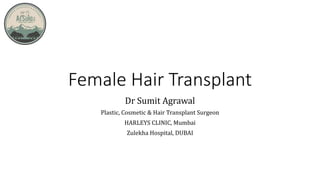 Female Hair Transplant
Dr Sumit Agrawal
Plastic, Cosmetic & Hair Transplant Surgeon
HARLEYS CLINIC, Mumbai
Zulekha Hospital, DUBAI
 