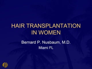 HAIR TRANSPLANTATION
      IN WOMEN
  Bernard P. Nusbaum, M.D.
          Miami FL
 