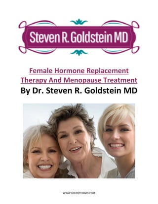 WWW.GOLDSTEINMD.COM
Female Hormone Replacement
Therapy And Menopause Treatment
By Dr. Steven R. Goldstein MD
 