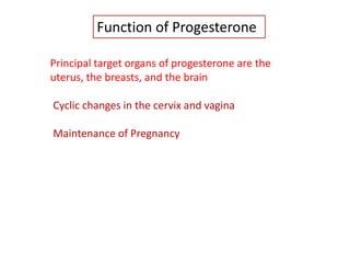 Principal target organs of progesterone are the
uterus, the breasts, and the brain
Cyclic changes in the cervix and vagina
Maintenance of Pregnancy
Function of Progesterone
 