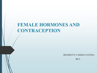 FEMALE HORMONES AND
CONTRACEPTION
RESIDENT: FARIHA FATIMA
JR-2
 
