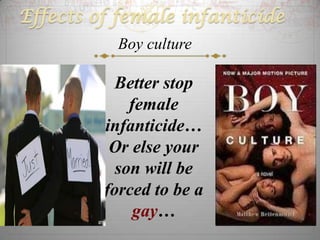Effects of female infanticide
          Boy culture

          Better stop
             female
         infanticide…
          Or else your
           son will be
         forced to be a
             gay…
 