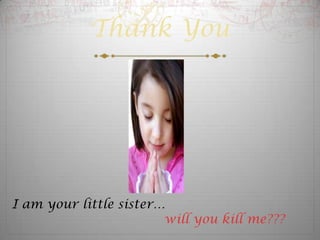 Thank You




I am your little sister…
                        will you kill me???
 