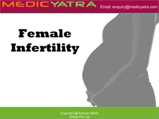 Email: enquiry@medicyatra.com




 Female
Infertility




       Copyright @ Forever Medic
             Online Pvt. Ltd
 