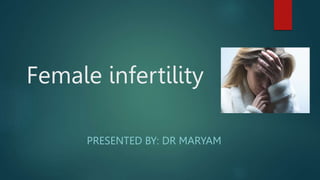 Female infertility
PRESENTED BY: DR MARYAM
 