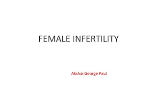 FEMALE INFERTILITY
Akshai George Paul
 