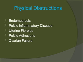 Physical Obstructions






Endometriosis
Pelvic Inflammatory Disease
Uterine Fibroids
Pelvic Adhesions
Ovarian Failure

 