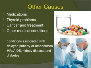 Other Causes





Medications
Thyroid problems
Cancer and treatment
Other medical conditions
conditions associated with
delayed puberty or amenorrhea
HIV/AIDS, kidney disease and
diabetes

 