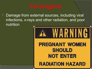 Teratogens


Damage from external sources, including viral
infections, x-rays and other radiation, and poor
nutrition

 