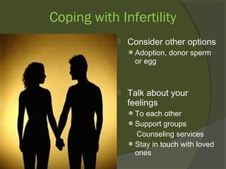 Coping with Infertility


Consider other options
Adoption, donor sperm

or egg



Talk about your
feelings
To each other
Support groups

Counseling services
Stay in touch with loved
ones

 