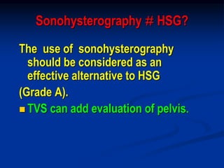 Sonohysterography # HSG?
The use of sonohysterography
should be considered as an
effective alternative to HSG
(Grade A).
 TVS can add evaluation of pelvis.
 