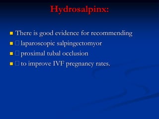 Hydrosalpinx:
 There is good evidence for recommending
 laparoscopic salpingectomyor
 proximal tubal occlusion
 to improve IVF pregnancy rates.
 
