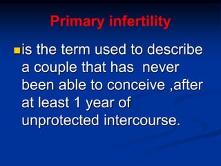 Primary infertility
is the term used to describe
a couple that has never
been able to conceive ,after
at least 1 year of
unprotected intercourse.
 