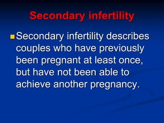 Secondary infertility
Secondary infertility describes
couples who have previously
been pregnant at least once,
but have not been able to
achieve another pregnancy.
 