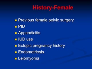 History-Female
 Previous female pelvic surgery
 PID
 Appendicitis
 IUD use
 Ectopic pregnancy history
 Endometriosis
 Leiomyoma
 