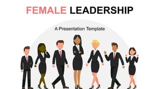 FEMALE LEADERSHIP
A Presentation Template
 