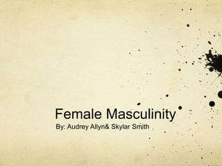 Female Masculinity
By: Audrey Allyn& Skylar Smith
 