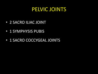 PELVIC JOINTS
• 2 SACRO ILIAC JOINT
• 1 SYMPHYSIS PUBIS
• 1 SACRO COCCYGEAL JOINTS
 
