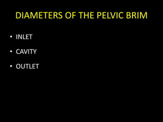 DIAMETERS OF THE PELVIC BRIM
• INLET
• CAVITY
• OUTLET
 