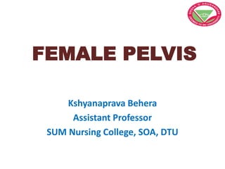 FEMALE PELVIS
Kshyanaprava Behera
Assistant Professor
SUM Nursing College, SOA, DTU
 