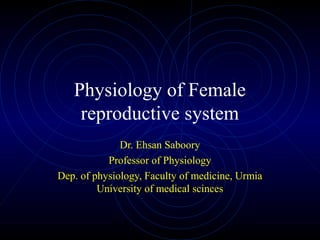 Physiology of Female
reproductive system
Dr. Ehsan Saboory
Professor of Physiology
Dep. of physiology, Faculty of medicine, Urmia
University of medical scinces
 