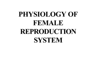 PHYSIOLOGY OF
FEMALE
REPRODUCTION
SYSTEM
 