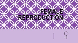 FEMALE
REPRODUCTION
♀
 