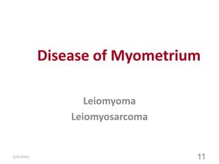 Disease of Myometrium
Leiomyoma
Leiomyosarcoma
5/9/2023 11
 