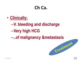 Ch Ca.
• Clinically:
–V. bleeding and discharge
–Very high HCG
–..of malignancy &metastasis
5/9/2023 28
 