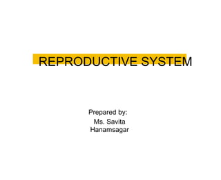 REPRODUCTIVE SYSTEM
Prepared by:
Ms. Savita
Hanamsagar
 