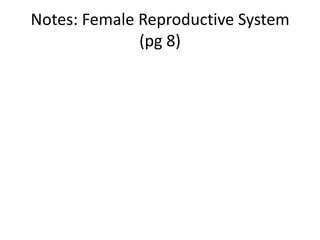 Notes: Female Reproductive System
(pg 8)
 